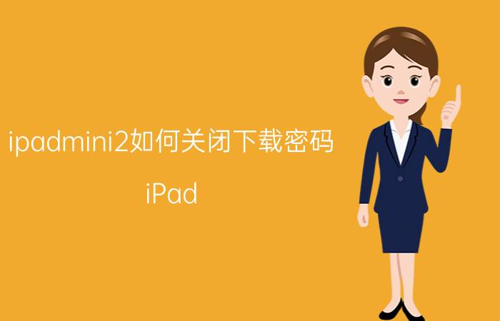 ipadmini2如何关闭下载密码 iPad mini 2 下载密码关闭方法